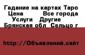 Гадание на картах Таро › Цена ­ 500 - Все города Услуги » Другие   . Брянская обл.,Сельцо г.